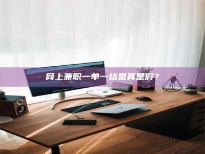 霍邱网上兼职一单一结是真是假？
