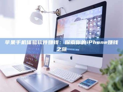 霍邱苹果手机体验软件赚钱：探索你的iPhone赚钱之旅