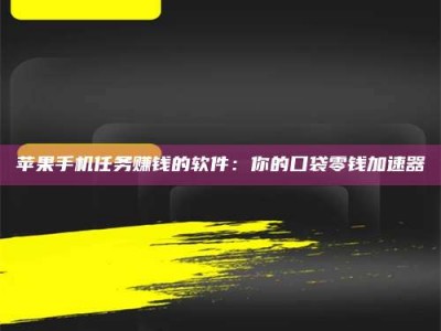 霍邱苹果手机任务赚钱的软件：你的口袋零钱加速器