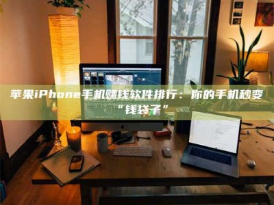 霍邱苹果iPhone手机赚钱软件排行：你的手机秒变“钱袋子”