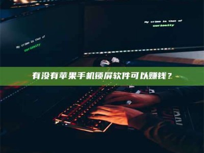 霍邱有没有苹果手机锁屏软件可以赚钱？