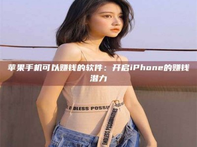 霍邱苹果手机可以赚钱的软件：开启iPhone的赚钱潜力
