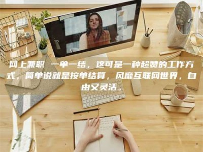 霍邱网上兼职 一单一结，这可是一种超赞的工作方式，简单说就是按单结算，风靡互联网世界，自由又灵活。