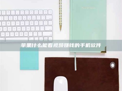 霍邱苹果什么能看视频赚钱的手机软件