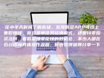 霍邱花小半天时间了解市场，发现很多APP可线上兼职赚钱，而且是单任务结清模式，还支持零投资注册，看似是赚零花钱的好机会，不少人都在后台咨询具体操作流程，我也觉得值得分享一下~