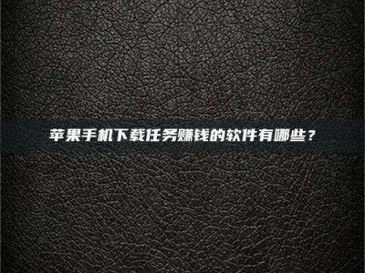 霍邱苹果手机下载任务赚钱的软件有哪些？
