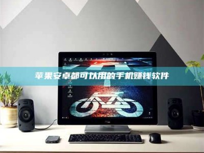 霍邱苹果安卓都可以用的手机赚钱软件