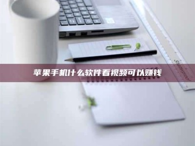 霍邱苹果手机什么软件看视频可以赚钱