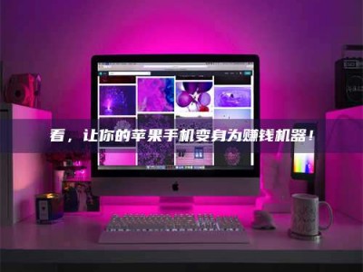 霍邱看，让你的苹果手机变身为赚钱机器！