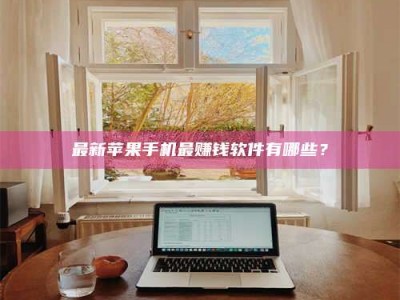 霍邱最新苹果手机最赚钱软件有哪些？